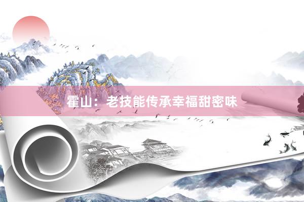 霍山：老技能传承幸福甜密味