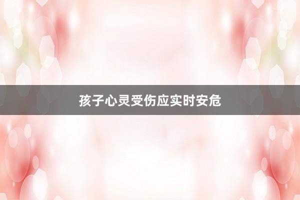 孩子心灵受伤应实时安危