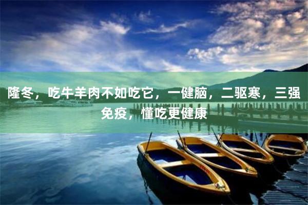 隆冬，吃牛羊肉不如吃它，一健脑，二驱寒，三强免疫，懂吃更健康